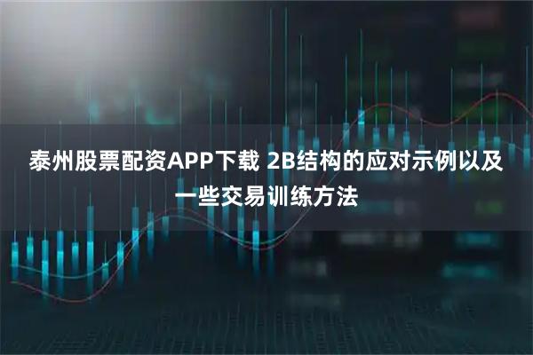 泰州股票配资APP下载 2B结构的应对示例以及一些交易训练方法