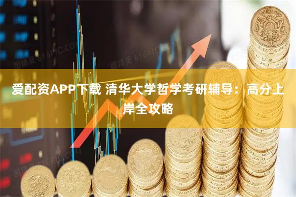 爱配资APP下载 清华大学哲学考研辅导：高分上岸全攻略