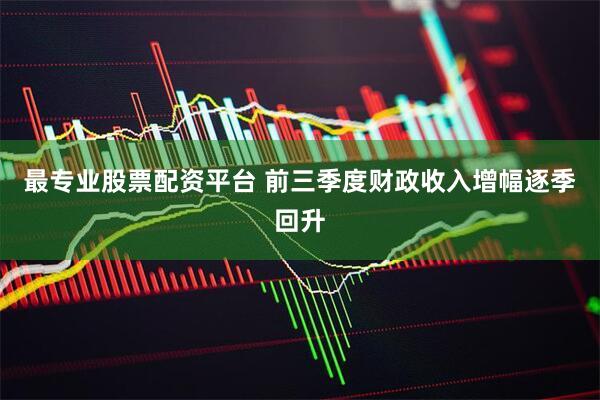 最专业股票配资平台 前三季度财政收入增幅逐季回升