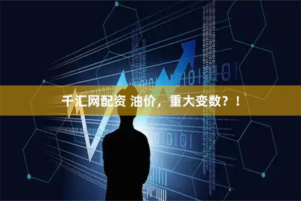 千汇网配资 油价，重大变数？！