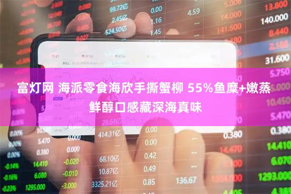 富灯网 海派零食海欣手撕蟹柳 55%鱼糜+嫩蒸 鲜醇口感藏深海真味