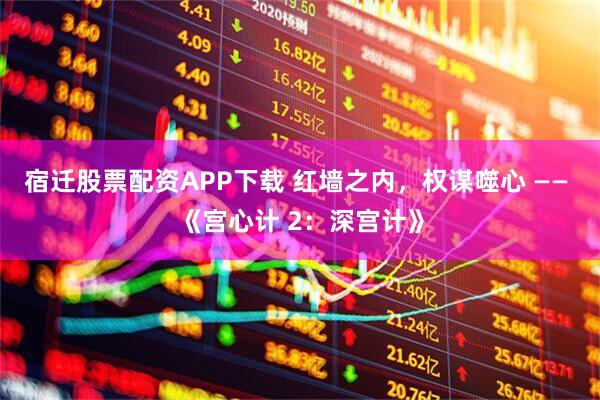宿迁股票配资APP下载 红墙之内，权谋噬心 —— 《宫心计 2：深宫计》